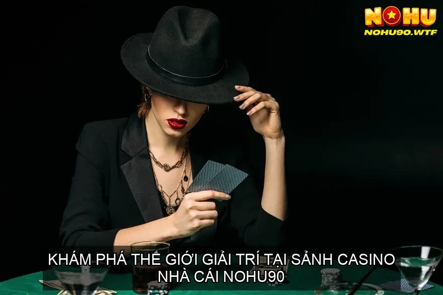 Khám Phá Thế Giới Giải Trí tại Sảnh Casino Nohu90 2 Dịch Vụ Khách Hàng Tận Tâm