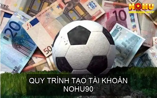 Quy Trình Tạo Tài Khoản NOHU90