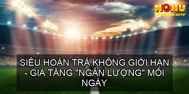 Khuyến mãi nohu90: Ưu đãi hấp dẫn cho cược thủ tại Nohu90 6 Siêu Hoàn Trả Không Giới Hạn - Gia Tăng "Ngân Lượng" Mỗi Ngày