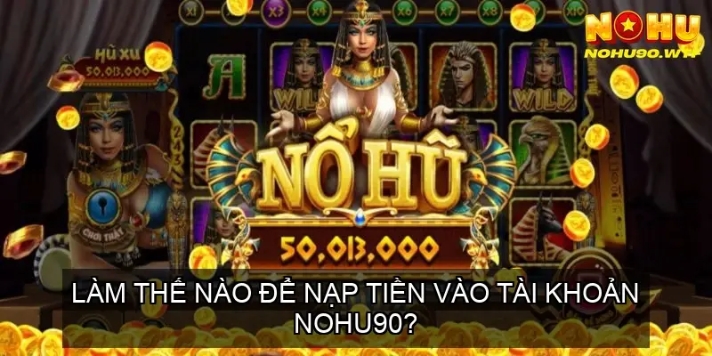 Nổ Hũ Online Nohu90 - Trải Nghiệm Đỉnh Cao 4 Làm thế nào để nạp tiền vào tài khoản Nohu90?