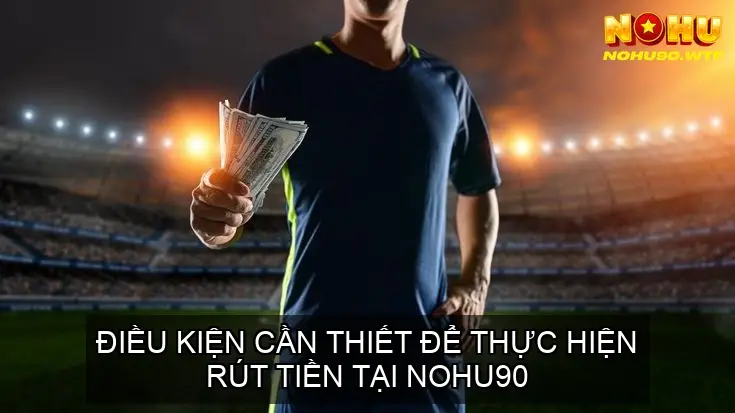 Rút tiền NOHU90 - Hướng dẫn nhanh chóng và dễ dàng 2025 3 Điều Kiện Cần Thiết Để Thực Hiện Rút Tiền Tại NOHU90