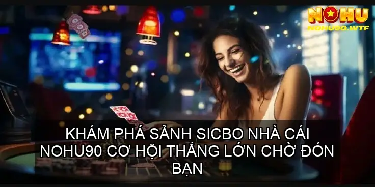 Khám phá Sảnh Sicbo Nohu90 Cơ Hội Thắng Lớn Chờ Đón Bạn 2 Giao diện và trải nghiệm người dùng tại sảnh Sicbo Nohu90