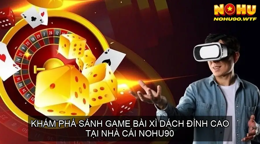 Khám phá Sảnh Game Bài Xì Dách Nohu90 đỉnh cao 2 Giao diện thân thiện và dễ sử dụng